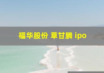 福华股份 草甘膦 ipo